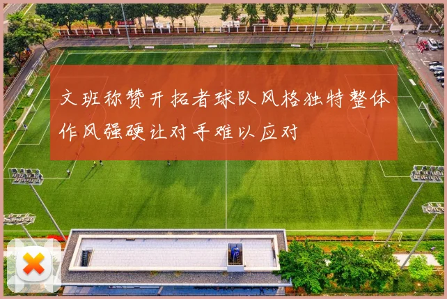 文班称赞开拓者球队风格独特整体作风强硬让对手难以应对