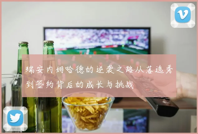 瑞安内姆哈德的逆袭之路从落选秀到签约背后的成长与挑战
