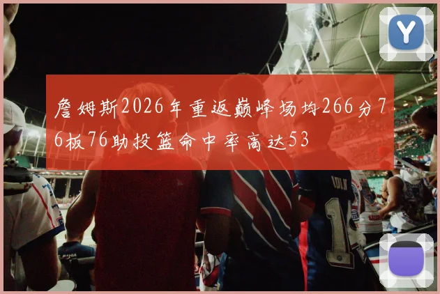 詹姆斯2026年重返巅峰场均266分76板76助投篮命中率高达53