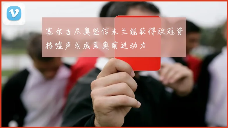 塞尔吉尼奥坚信米兰能获得欧冠资格嘘声或成莱奥前进动力