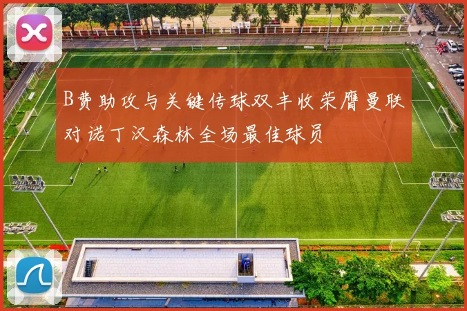 B费助攻与关键传球双丰收荣膺曼联对诺丁汉森林全场最佳球员