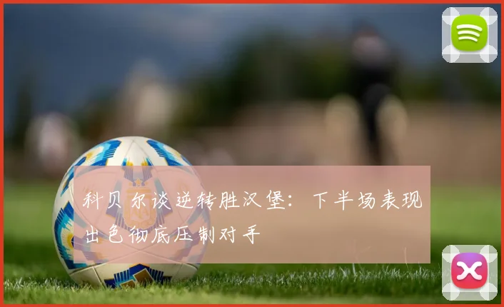 科贝尔谈逆转胜汉堡：下半场表现出色彻底压制对手