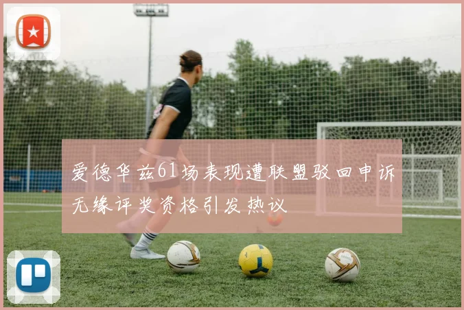 爱德华兹61场表现遭联盟驳回申诉无缘评奖资格引发热议
