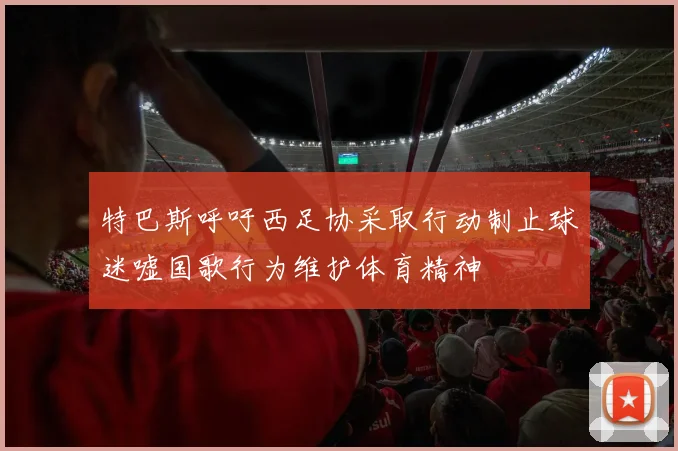 特巴斯呼吁西足协采取行动制止球迷嘘国歌行为维护体育精神
