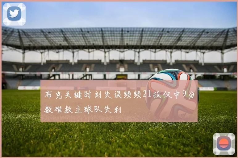布克关键时刻失误频频21投仅中9分数难救主球队失利