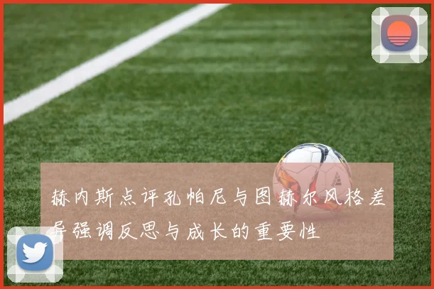 赫内斯点评孔帕尼与图赫尔风格差异强调反思与成长的重要性