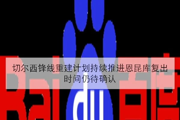切尔西锋线重建计划持续推进恩昆库复出时间仍待确认